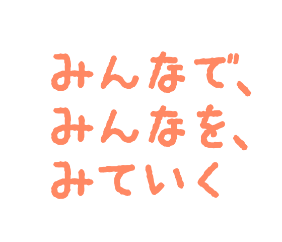 みんなで、みんなを、みていく